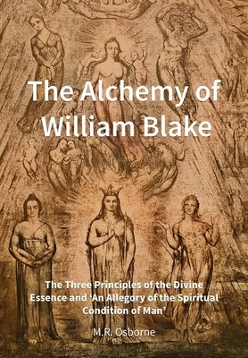 The Alchemy of William Blake: The Three Principles of the Divine Essence and 'An Allegory of the Spiritual Condition of Man' by Osborne, M. R.