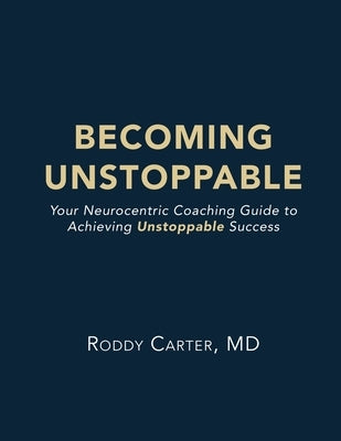 Becoming Unstoppable: Your Neurocentric Coaching Guide to Achieving Unstoppable Success by Carter, Roddy