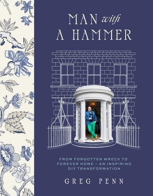 Man with a Hammer: From Forgotten Wreck to Forever Home - An Inspiring DIY Transformation by Penn, Greg