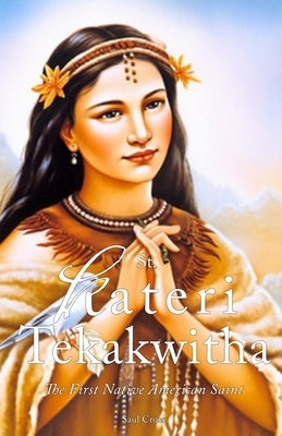 St. Kateri Tekakwitha: The First Native American Saint by Cross, Saul