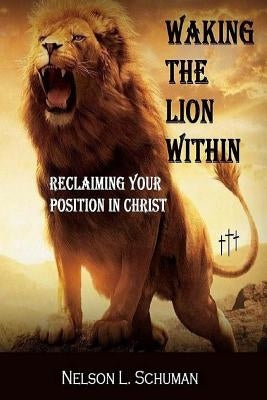 Waking The Lion Within: Reclaiming Your Position In Christ by Schuman, Christopher L.