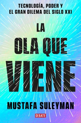 La Ola Que Viene: Tecnología, Poder Y El Gran Dilema del Siglo XXI / The Coming Wave: Technology, Power, and the Twenty-First Century's Greatest Dilem by Suleyman, Mustafa