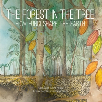 The Forest in the Tree: How Fungi Shape the Earth by Wild, Alisa
