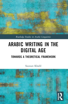 Arabic Writing in the Digital Age: Towards a Theoretical Framework by Khalil, Saussan