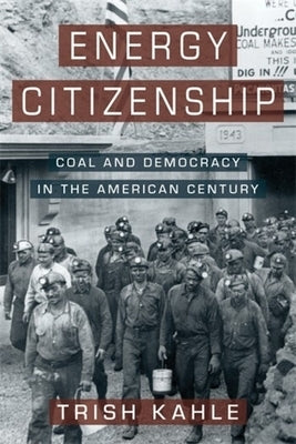 Energy Citizenship: Coal and Democracy in the American Century by Kahle, Trish