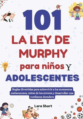 101 La ley de Murphy para niños y adolescentes: Reglas divertidas para sobrevivir a los momentos embarazosos, reírse de los errores y desarrollar una by Short, Lara