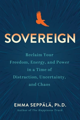 Sovereign: Reclaim Your Freedom, Energy, and Power in a Time of Distraction, Uncertainty, and Chaos by Seppala, Emma