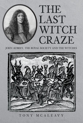 The Last Witch Craze: John Aubrey, the Royal Society and the Witches by McAleavy, Tony