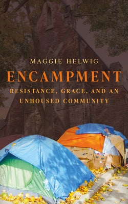 Encampment: Resistance, Grace, and an Unhoused Community by Helwig, Maggie