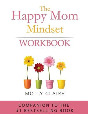 The Happy Mom Mindset Workbook by Claire, Molly