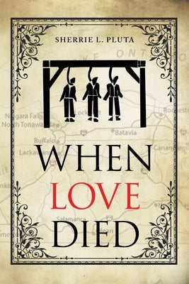 When Love Died: The True Story of the Brutal Murder of a War of 1812 Hero that Involved Greed, Lies and Treachery by Pluta, Sherrie L.