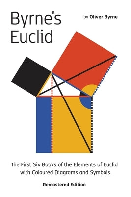 Byrne's Euclid: The First Six Books of the Elements of Euclid with Coloured Diagrams by Byrne, Oliver