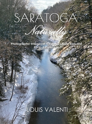 Saratoga Naturally: Photographic Images of Saratoga's Most Beautiful Parks & Preserves by Valenti, Louis