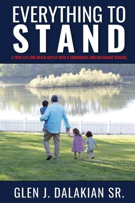 Everything to Stand: A true life and death battle with a formidable and malignant disease by Dalakian, Glen J., Sr.