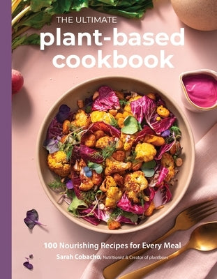 The Ultimate Plant-Based Cookbook: 100 Nourishing Recipes for Every Meal by Cobacho, Sarah