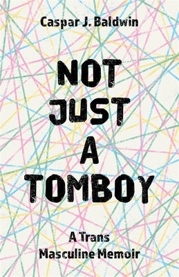 Not Just a Tomboy: A Trans Masculine Memoir by Baldwin, Caspar