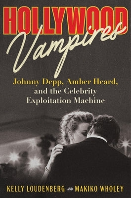 Hollywood Vampires: Johnny Depp, Amber Heard, and the Celebrity Exploitation Machine by Loudenberg, Kelly