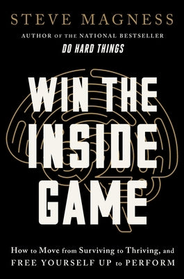 Win the Inside Game: How to Move from Surviving to Thriving, and Free Yourself Up to Perform by Magness, Steve