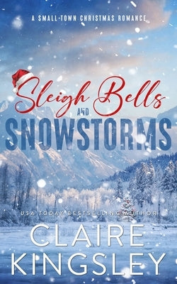 Sleigh Bells and Snowstorms: A Small-Town Christmas Romance by Kingsley, Claire