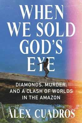 When We Sold God's Eye: Diamonds, Murder, and a Clash of Worlds in the Amazon by Cuadros, Alex