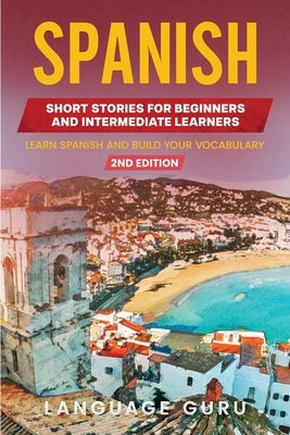 Spanish Short Stories for Beginners and Intermediate Learners: Learn Spanish and Build Your Vocabulary (2nd Edition) by Guru, Language
