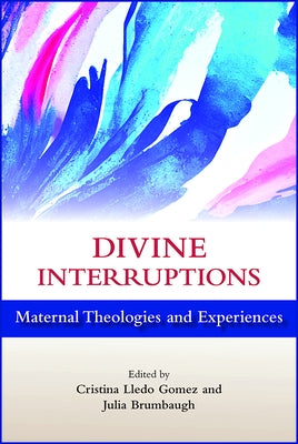 Divine Interruptions: Maternal Theologies and Experience by Gomez, Cristina Lledo