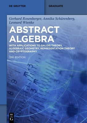 Abstract Algebra: With Applications to Galois Theory, Algebraic Geometry, Representation Theory and Cryptography by Rosenberger, Gerhard