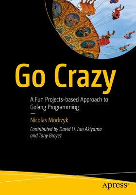 Go Crazy: A Fun Projects-Based Approach to Golang Programming by Modrzyk, Nicolas