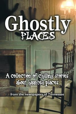 Ghostly Places: A collection of chilling stories about haunted places from the newspapers of Tennessee by Slimp, Kevin