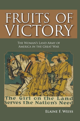 Fruits of Victory: The Woman's Land Army of America in the Great War by Weiss, Elaine F.