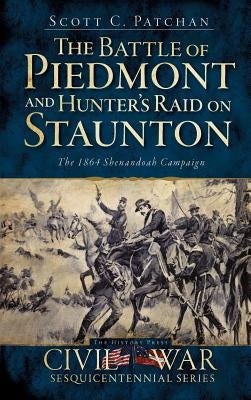 The Battle of Piedmont and Hunter's Raid on Staunton: The 1864 Shenandoah Campaign by Patchan, Scott C.