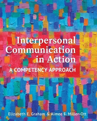 Interpersonal Communication in Action: A Competency Approach by Graham, Elizabeth E.