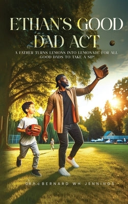 Ethan's Good Dad Act: A father turns lemons into lemonade for all Good Dads to take a sip! by Wh Jennings, Hc Bernard