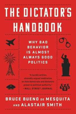 The Dictator's Handbook: Why Bad Behavior Is Almost Always Good Politics by Bueno de Mesquita, Bruce