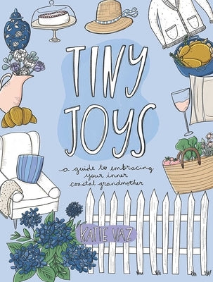 Tiny Joys: A Guide to Embracing Your Inner Coastal Grandmother by Vaz, Katie