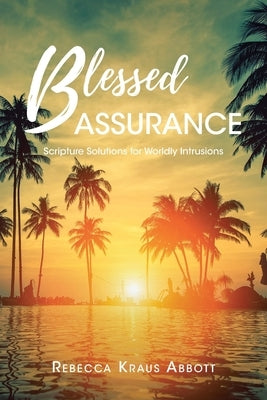 Blessed Assurance: Scripture Solutions For Worldly Intrusions by Abbott, Rebecca Kraus