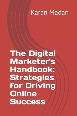 The Digital Marketer's Handbook: Strategies for Driving Online Success by Madan, Karan