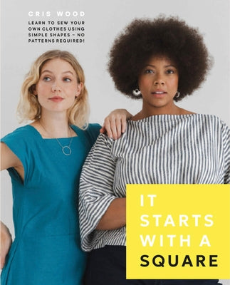 It Starts with a Square: Learn to Sew Your Own Clothes Using Simple Shapes--No Patterns Required! by Wood, Cris