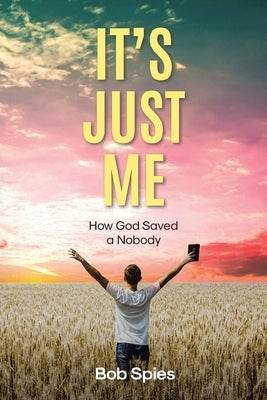 It's Just Me: How God Saved a Nobody by Spies, Bob