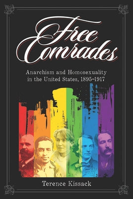 Free Comrades: Anarchism and Homosexuality in the United States, 1895-1917 by Kissack, Terence