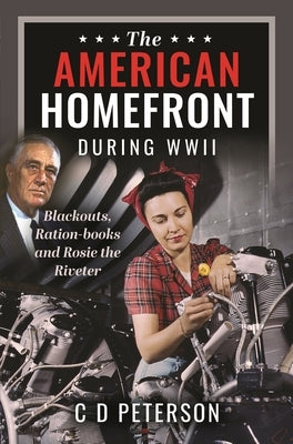 The American Homefront During WWII: Blackouts, Ration-Books and Rosie the Riveter by Peterson, C. D.