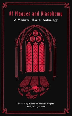 Of Plagues and Blasphemy: A Medieval Horror Anthology by Adgate, Amanda Havill