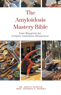 The Amyloidosis Mastery Bible: Your Blueprint for Complete Amyloidosis Management by Kashyap, Ankita