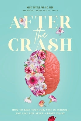 After the Crash: How to Keep Your Job, Stay in School, and Live Life After a Brain Injury by Tuttle, Kelly