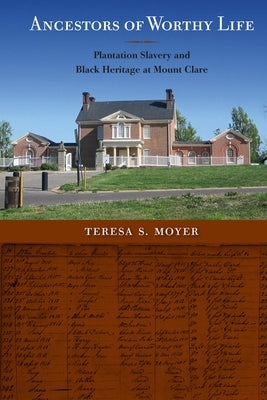 Ancestors of Worthy Life: Plantation Slavery and Black Heritage at Mount Clare by Moyer, Teresa S.