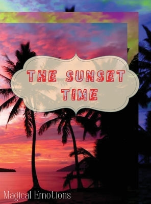 The Sunset Time: Enchanting photos of sunsets from around the world, immortalized by the best photographers, to cut out and frame to make your home cl by Magical Emotions