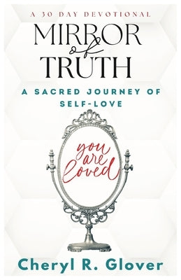 Mirror of Truth: A Sacred Journey of Self-Love, 30 Day Devotional by Glover, Cheryl R.