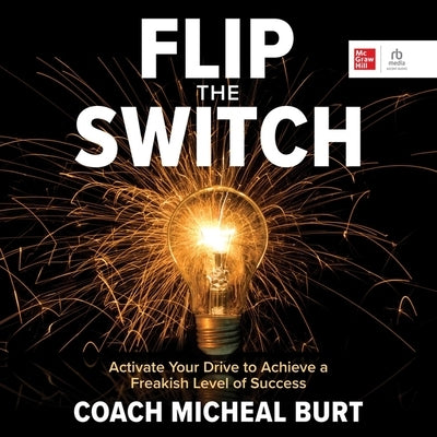 Flip the Switch: Activate Your Drive to Achieve a Freakish Level of Success by Burt, Coach Micheal