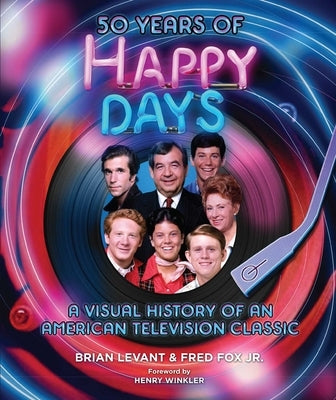 50 Years of Happy Days: A Visual History of an American Television Classic by Levant, Brian