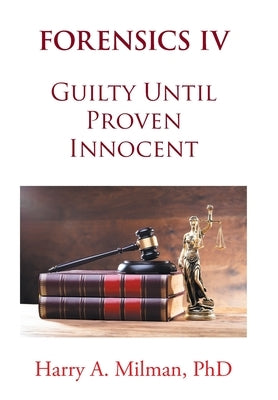 Forensics IV: Guilty Until Proven Innocent by Milman, Harry A.